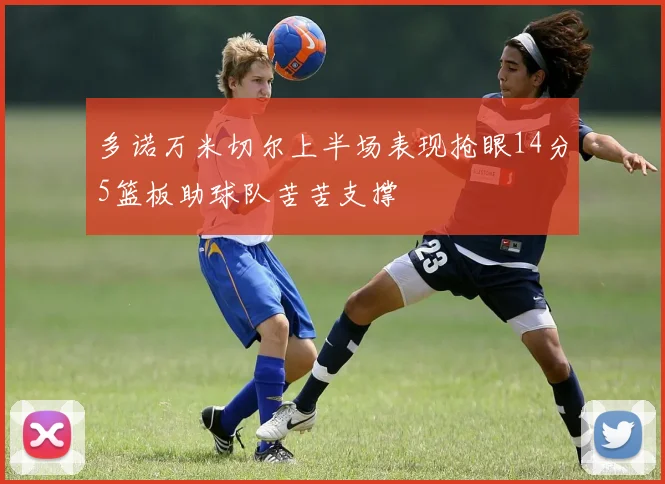 多诺万米切尔上半场表现抢眼14分5篮板助球队苦苦支撑