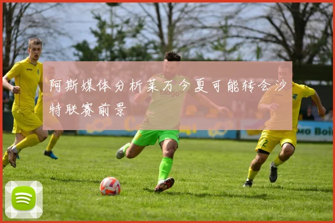 阿斯媒体分析莱万今夏可能转会沙特联赛前景