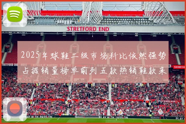 2025年球鞋二级市场科比依然强势占据销量榜单前列五款热销鞋款来自科比系列