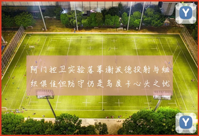 阿门控卫实验落幕谢泼德投射与组织俱佳但防守仍是乌度卡心头之忧