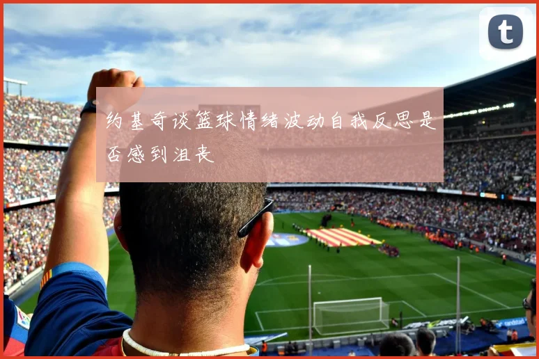约基奇谈篮球情绪波动自我反思是否感到沮丧