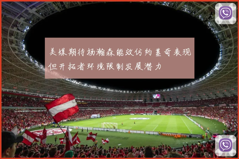 美媒期待杨瀚森能效仿约基奇表现但开拓者环境限制发展潜力