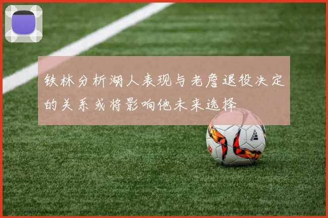铁林分析湖人表现与老詹退役决定的关系或将影响他未来选择