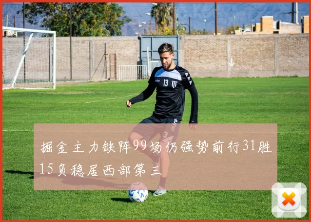 掘金主力缺阵99场仍强势前行31胜15负稳居西部第三