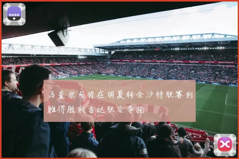 马奎尔或将在明夏转会沙特联赛利雅得胜利吉达联合争抢