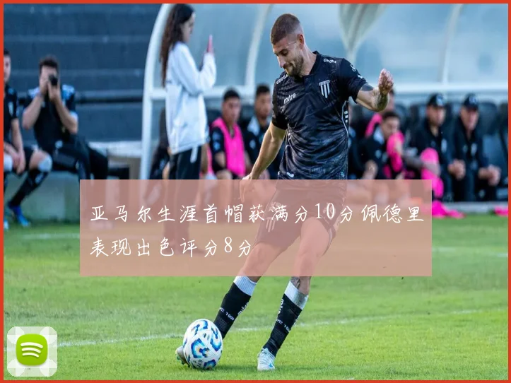 亚马尔生涯首帽获满分10分佩德里表现出色评分8分